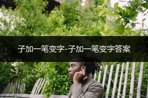 子加一笔变字-子加一笔变字答案